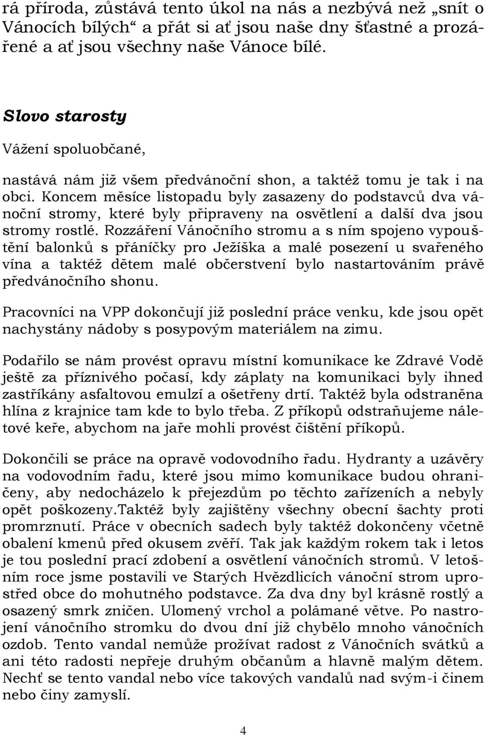 Koncem měsíce listopadu byly zasazeny do podstavců dva vánoční stromy, které byly připraveny na osvětlení a další dva jsou stromy rostlé.