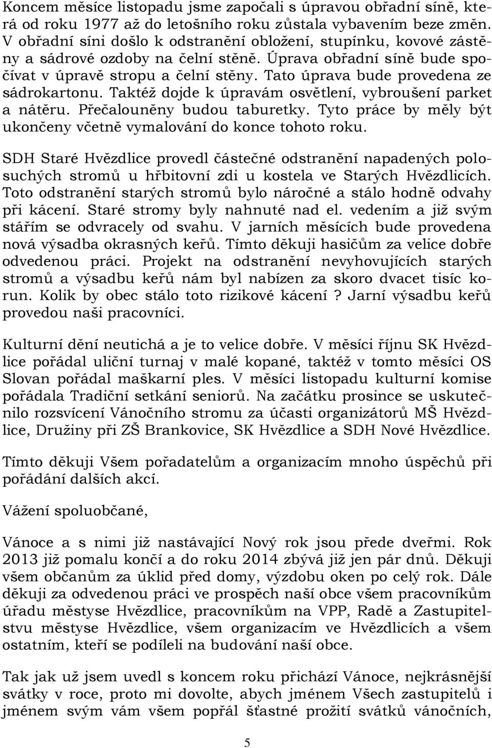 Tato úprava bude provedena ze sádrokartonu. Taktéž dojde k úpravám osvětlení, vybroušení parket a nátěru. Přečalouněny budou taburetky.