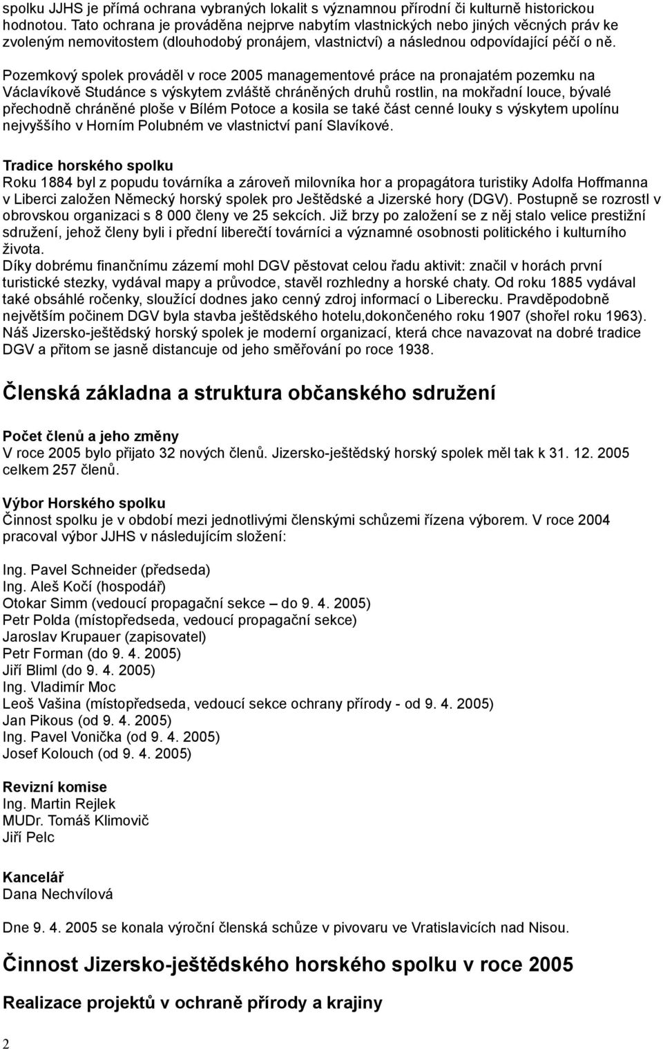 Pozemkový spolek prováděl v roce 2005 managementové práce na pronajatém pozemku na Václavíkově Studánce s výskytem zvláště chráněných druhů rostlin, na mokřadní louce, bývalé přechodně chráněné ploše