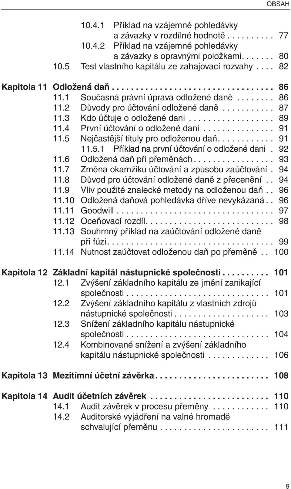 .......... 87 11.3 Kdo účtuje o odložené dani.................. 89 11.4 První účtování o odložené dani............... 91 11.5 Nejčastější tituly pro odloženou daň............ 91 11.5.1 Příklad na první účtování o odložené dani.