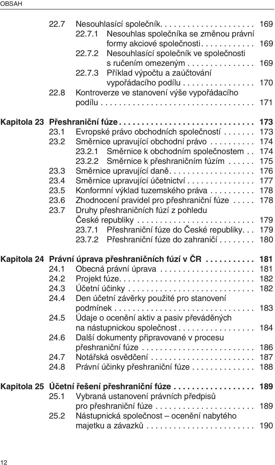 ............................. 173 23.1 Evropské právo obchodních společností....... 173 23.2 Směrnice upravující obchodní právo.......... 174 23.2.1 Směrnice k obchodním společnostem.. 174 23.2.2 Směrnice k přeshraničním fúzím.