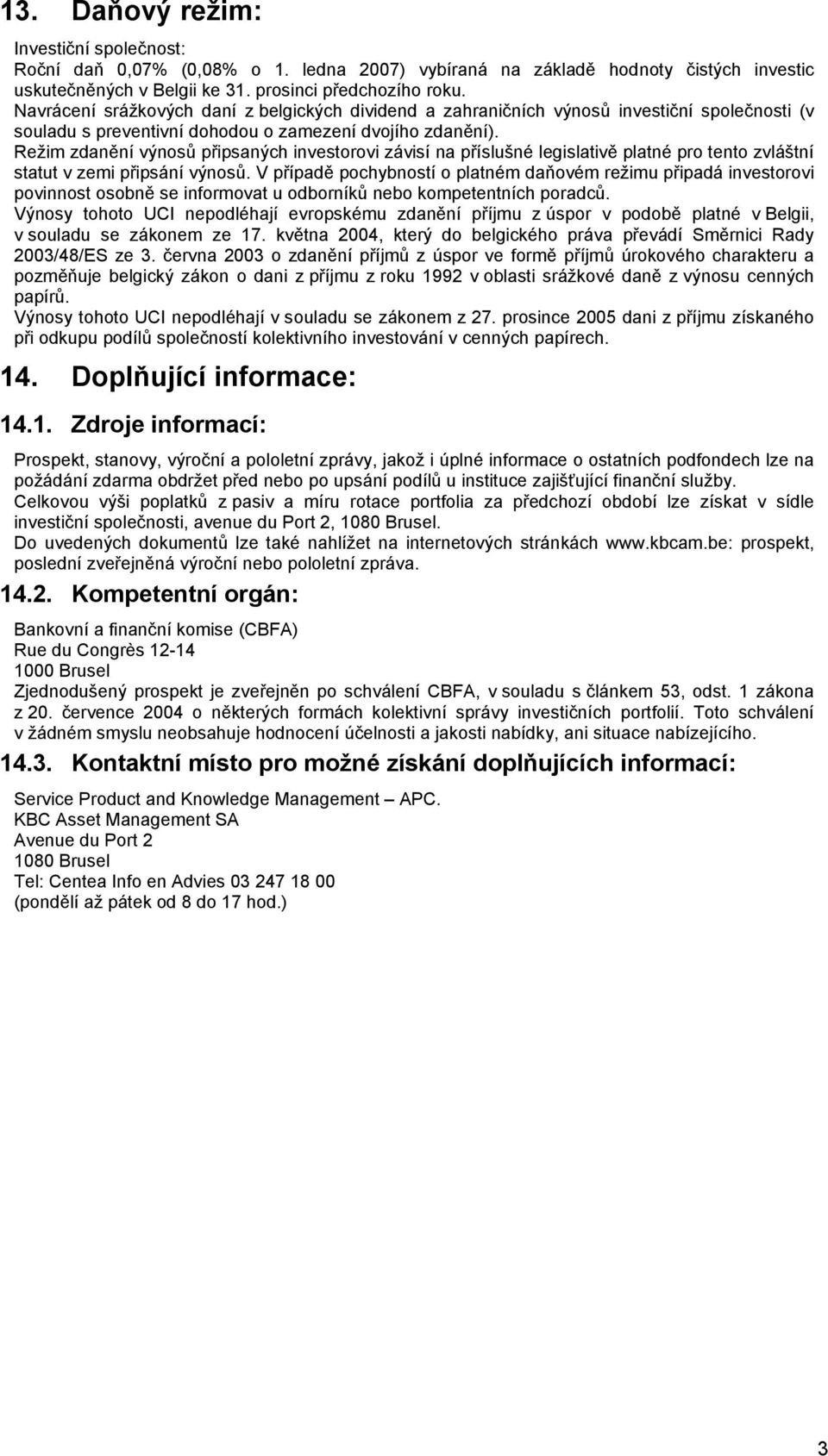 Režim zdanění výnosů připsaných investorovi závisí na příslušné legislativě platné pro tento zvláštní statut v zemi připsání výnosů.