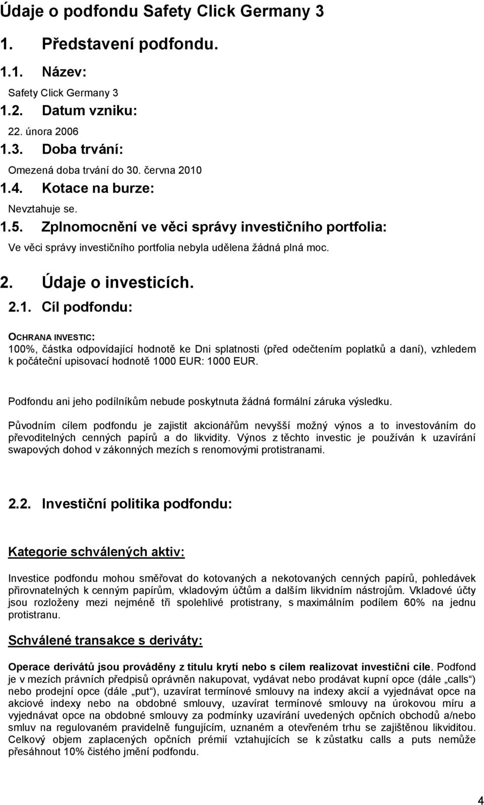 5. Zplnomocnění ve věci správy investičního portfolia: Ve věci správy investičního portfolia nebyla udělena žádná plná moc. 2. Údaje o investicích. 2.1.