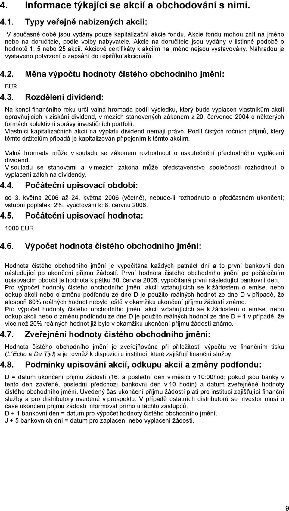 Akciové certifikáty k akciím na jméno nejsou vystavovány. Náhradou je vystaveno potvrzení o zapsání do rejstříku akcionářů. 4.2. Měna výpočtu hodnoty čistého obchodního jmění: EUR 4.3.