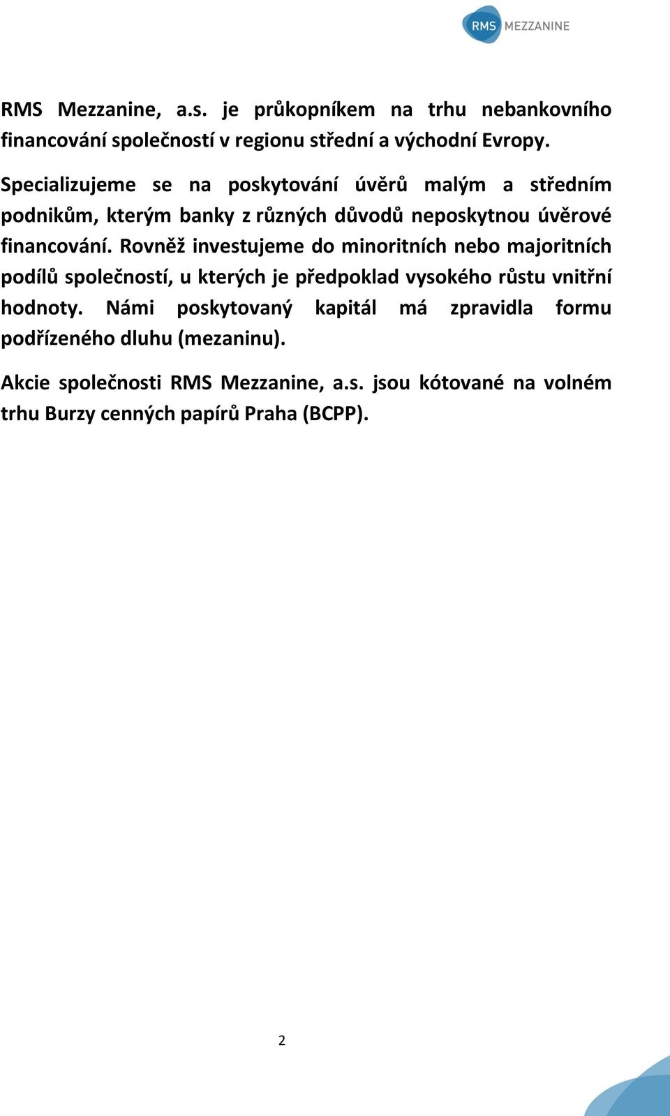 Rovněž investujeme do minoritních nebo majoritních podílů společností, u kterých je předpoklad vysokého růstu vnitřní hodnoty.