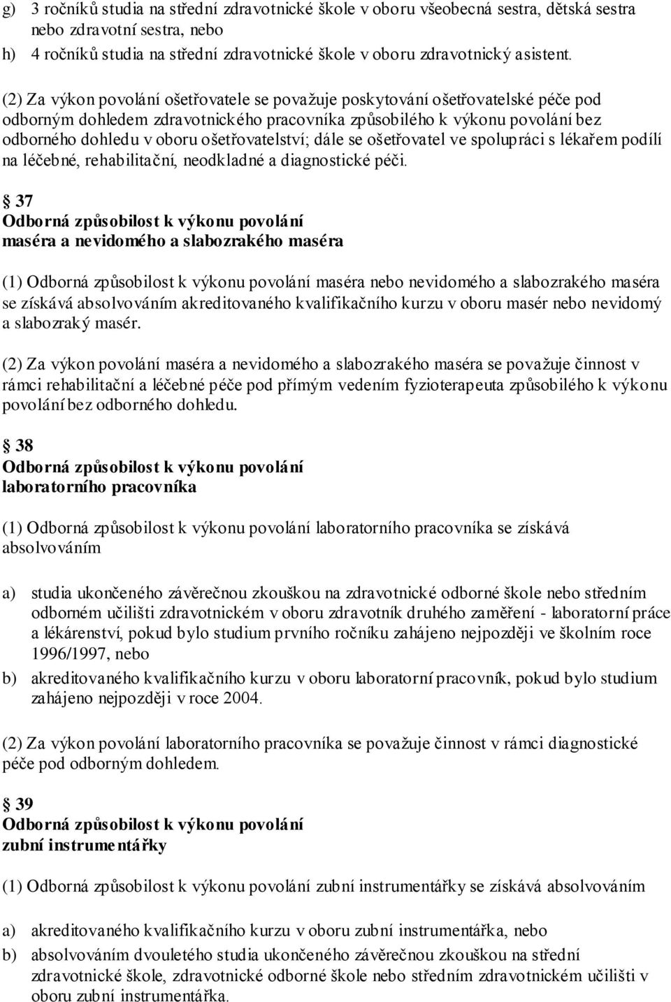 ošetřovatelství; dále se ošetřovatel ve spolupráci s lékařem podílí na léčebné, rehabilitační, neodkladné a diagnostické péči.