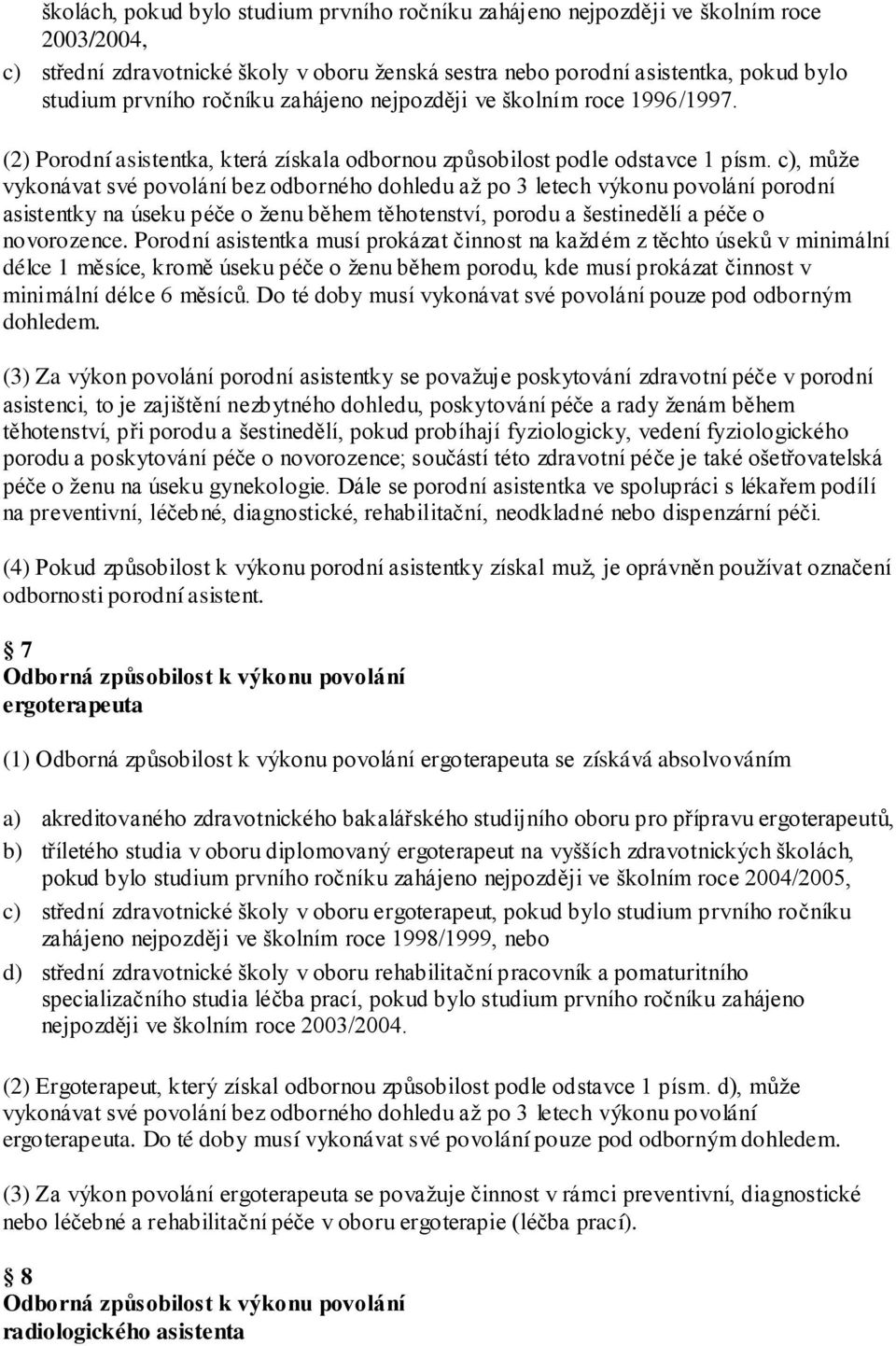 c), můţe vykonávat své povolání bez odborného dohledu aţ po 3 letech výkonu povolání porodní asistentky na úseku péče o ţenu během těhotenství, porodu a šestinedělí a péče o novorozence.