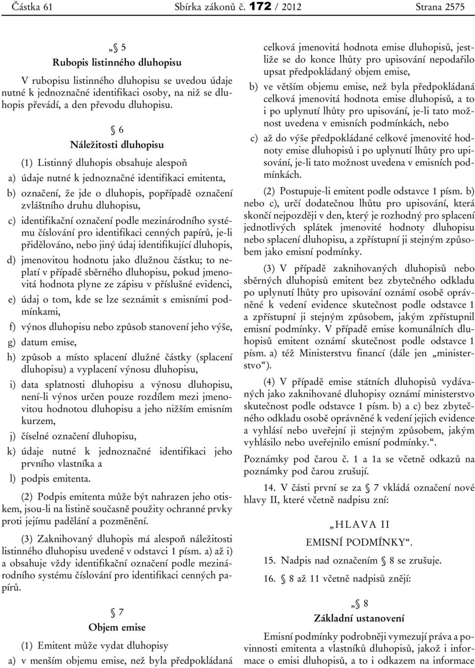 6 Náležitosti dluhopisu (1) Listinný dluhopis obsahuje alespoň a) údaje nutné k jednoznačné identifikaci emitenta, b) označení, že jde o dluhopis, popřípadě označení zvláštního druhu dluhopisu, c)