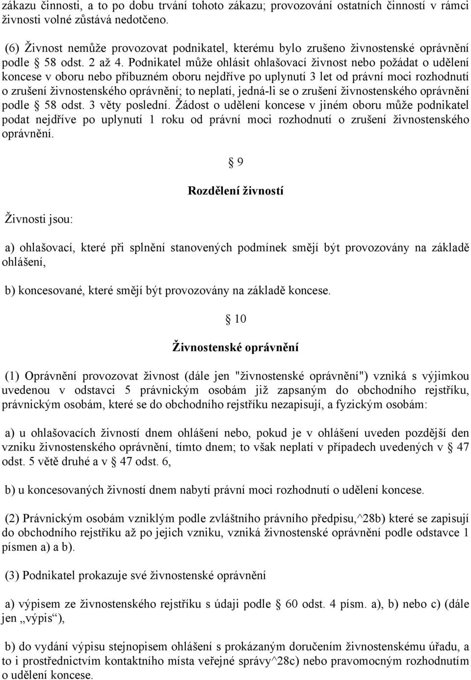 Podnikatel může ohlásit ohlašovací živnost nebo požádat o udělení koncese v oboru nebo příbuzném oboru nejdříve po uplynutí 3 let od právní moci rozhodnutí o zrušení živnostenského oprávnění; to