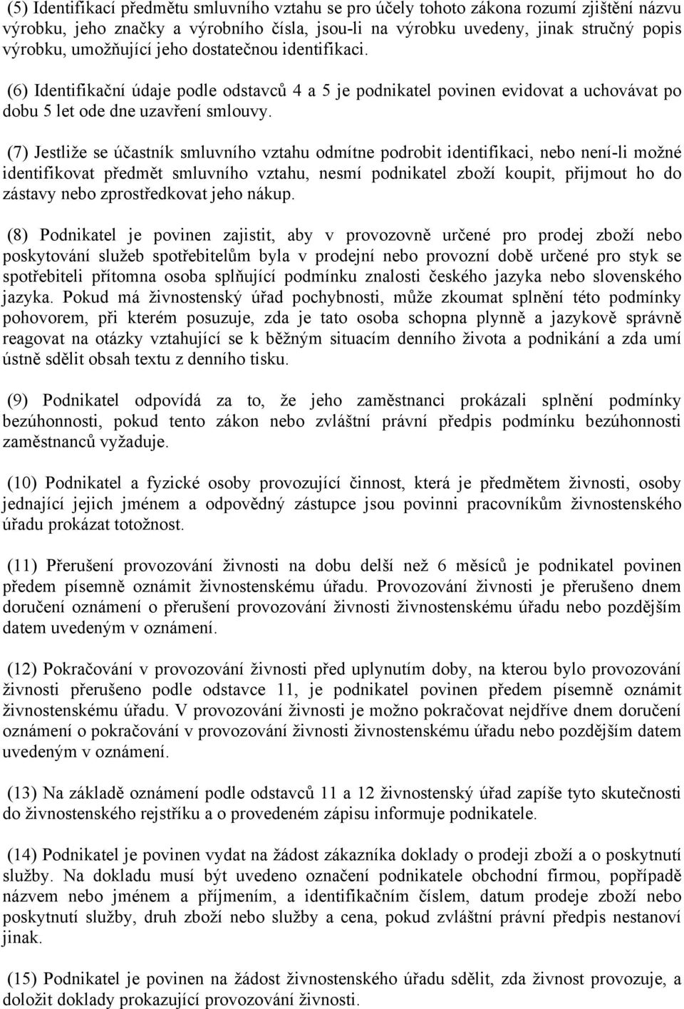 (7) Jestliže se účastník smluvního vztahu odmítne podrobit identifikaci, nebo není-li možné identifikovat předmět smluvního vztahu, nesmí podnikatel zboží koupit, přijmout ho do zástavy nebo