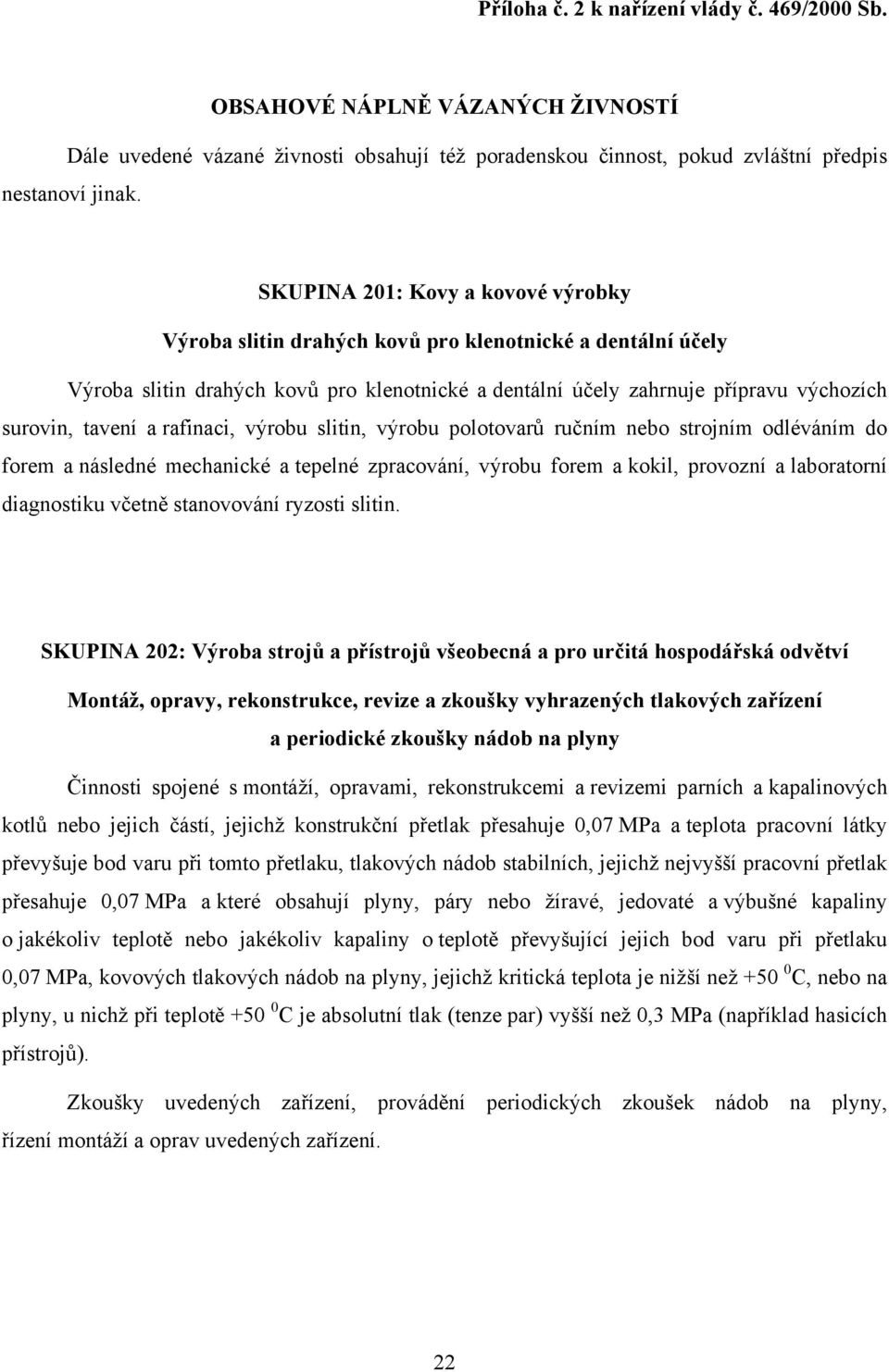 a rafinaci, výrobu slitin, výrobu polotovarů ručním nebo strojním odléváním do forem a následné mechanické a tepelné zpracování, výrobu forem a kokil, provozní a laboratorní diagnostiku včetně