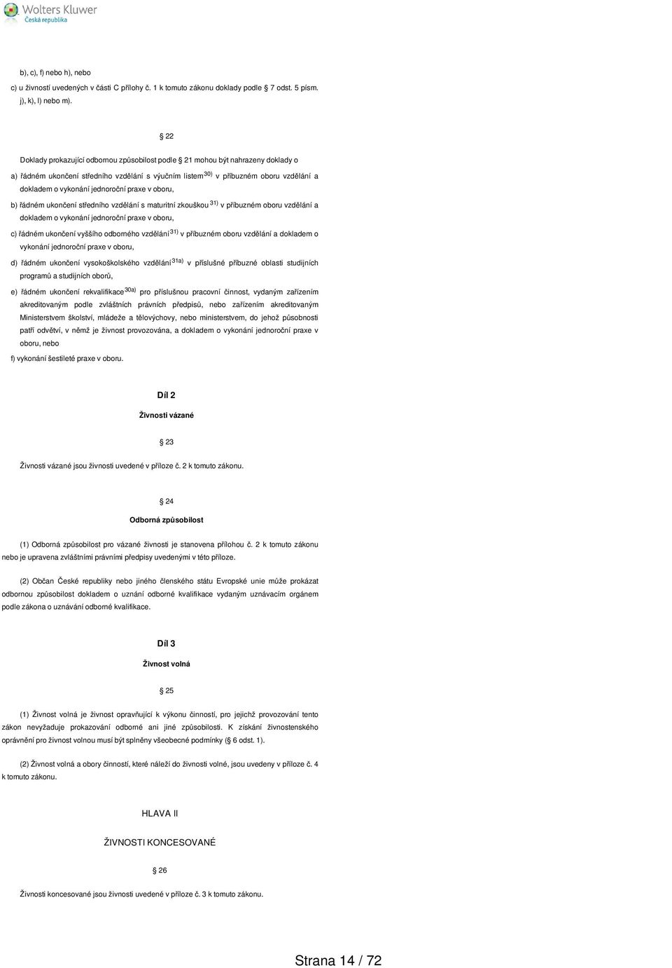 jednoroční praxe v oboru, b) řádném ukončení středního vzdělání s maturitní zkouškou 31) v příbuzném oboru vzdělání a dokladem o vykonání jednoroční praxe v oboru, c) řádném ukončení vyššího