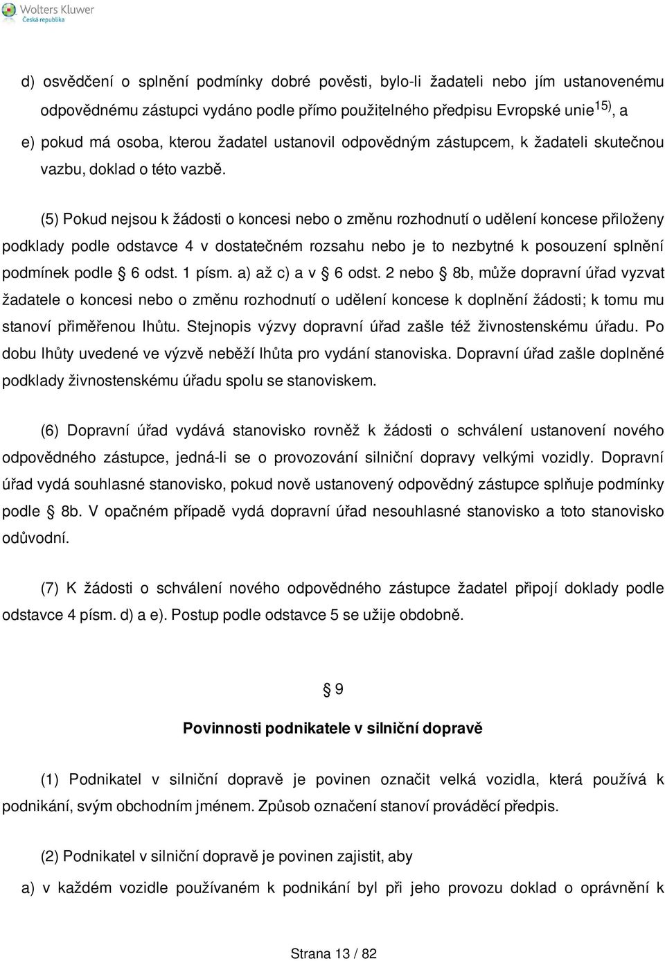 (5) Pokud nejsou k žádosti o koncesi nebo o změnu rozhodnutí o udělení koncese přiloženy podklady podle odstavce 4 v dostatečném rozsahu nebo je to nezbytné k posouzení splnění podmínek podle 6 odst.