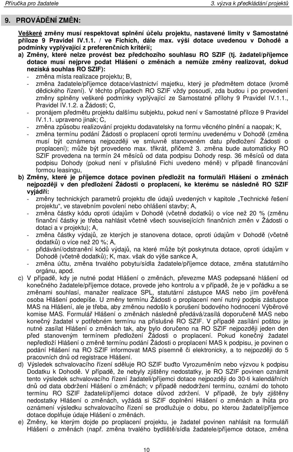 žadatel/příjemce dotace musí nejprve podat Hlášení o změnách a nemůže změny realizovat, dokud nezíská souhlas RO SZIF): - změna místa realizace projektu; B, - změna žadatele/příjemce