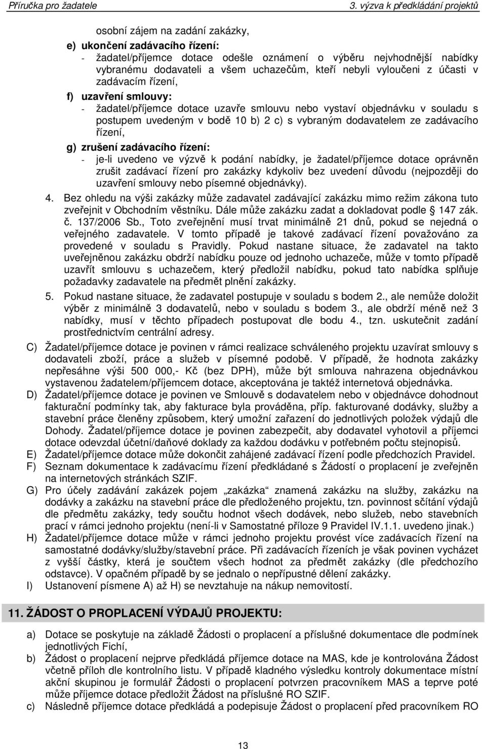 řízení, g) zrušení zadávacího řízení: - je-li uvedeno ve výzvě k podání nabídky, je žadatel/příjemce dotace oprávněn zrušit zadávací řízení pro zakázky kdykoliv bez uvedení důvodu (nejpozději do