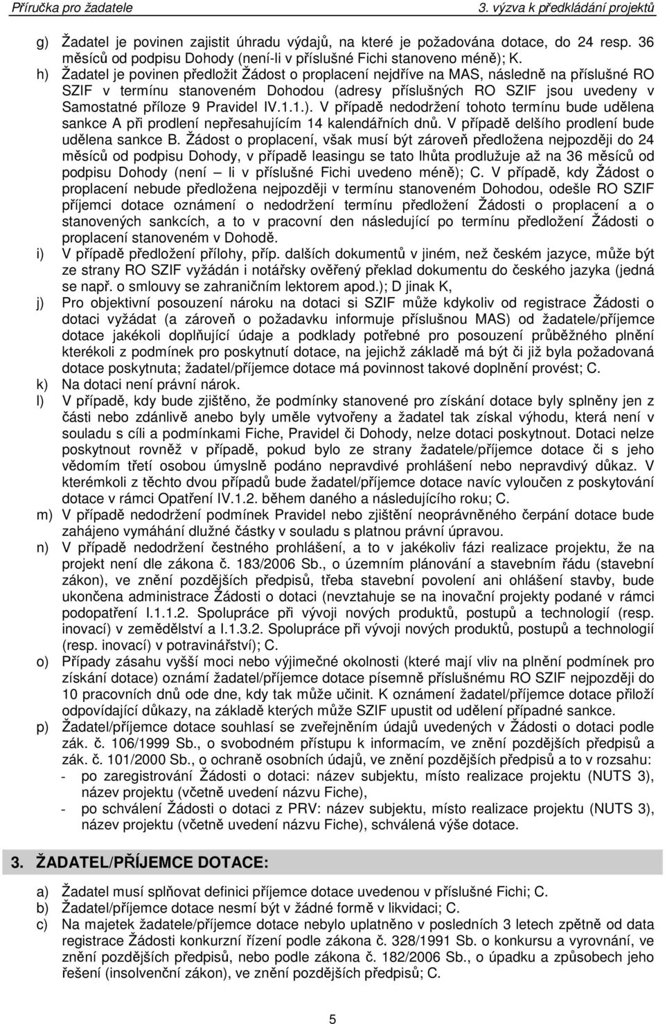 Pravidel IV.1.1.). V případě nedodržení tohoto termínu bude udělena sankce A při prodlení nepřesahujícím 14 kalendářních dnů. V případě delšího prodlení bude udělena sankce B.