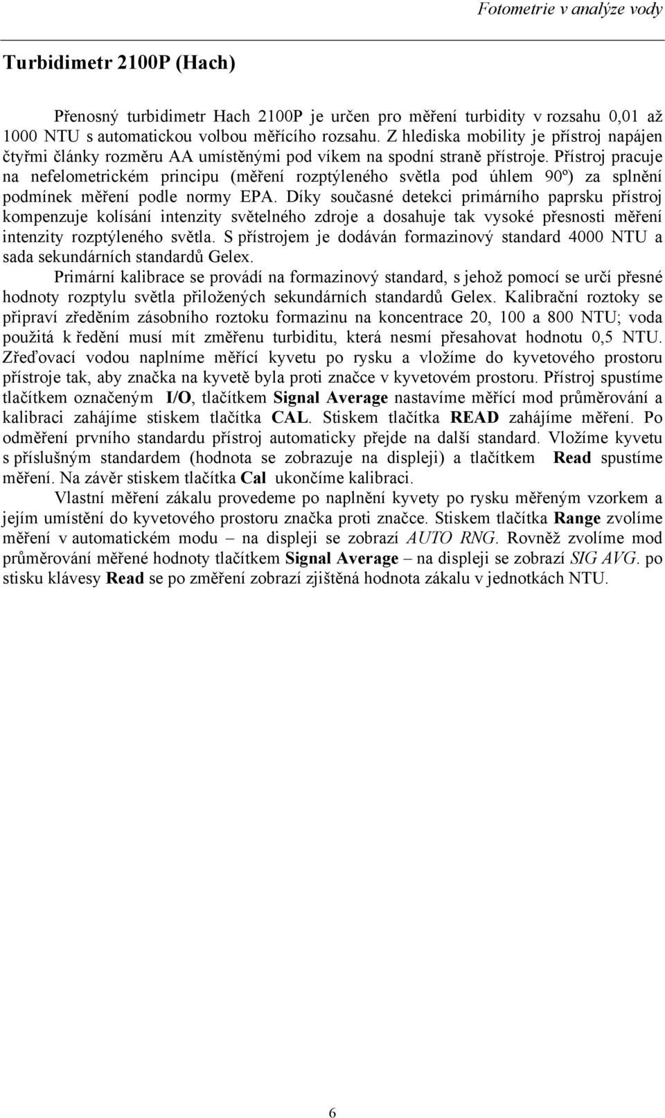 Přístroj pracuje na nefelometrickém principu (měření rozptýleného světla pod úhlem 90º) za splnění podmínek měření podle normy EPA.