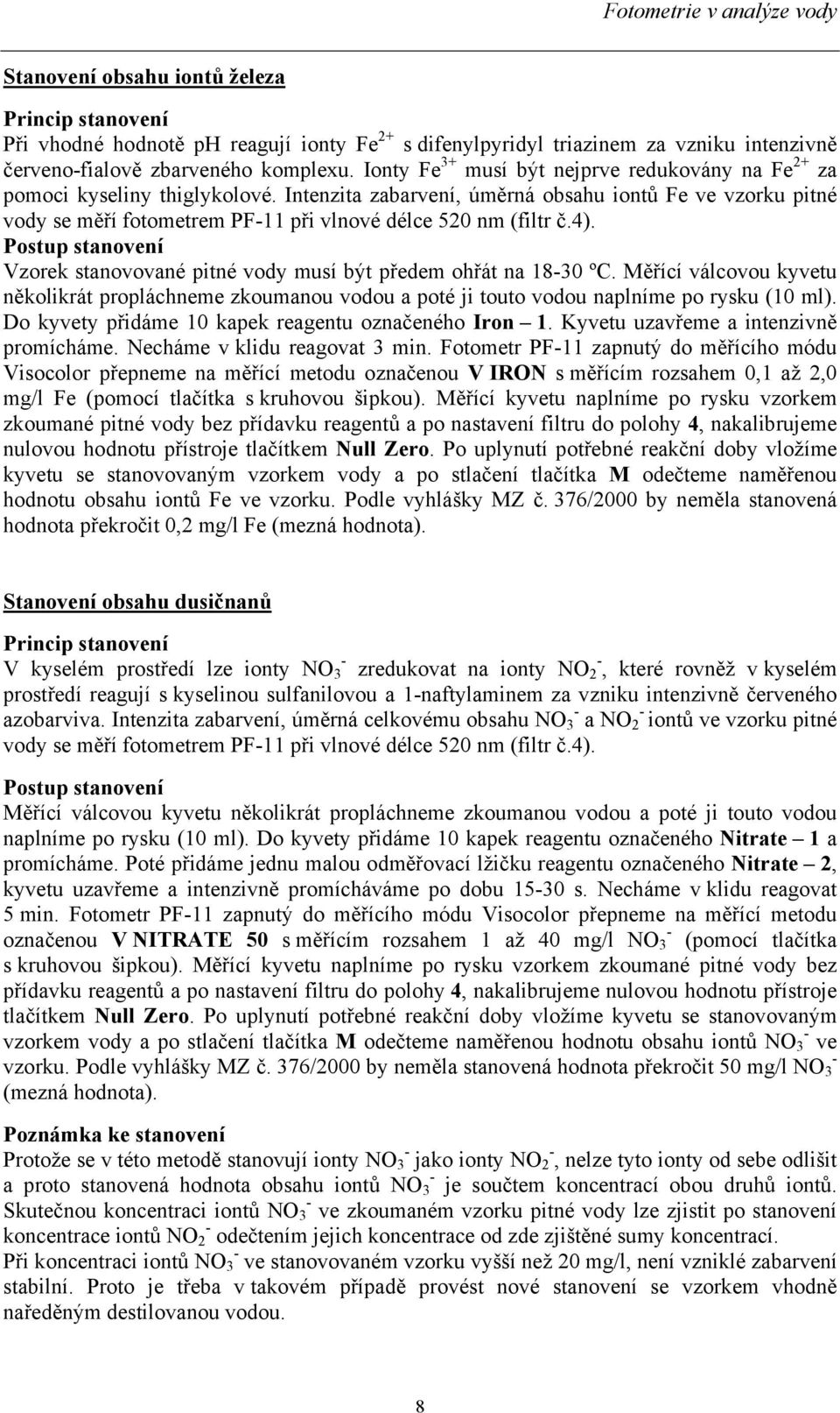 Intenzita zabarvení, úměrná obsahu iontů Fe ve vzorku pitné vody se měří fotometrem PF11 při vlnové délce 520 nm (filtr č.4).