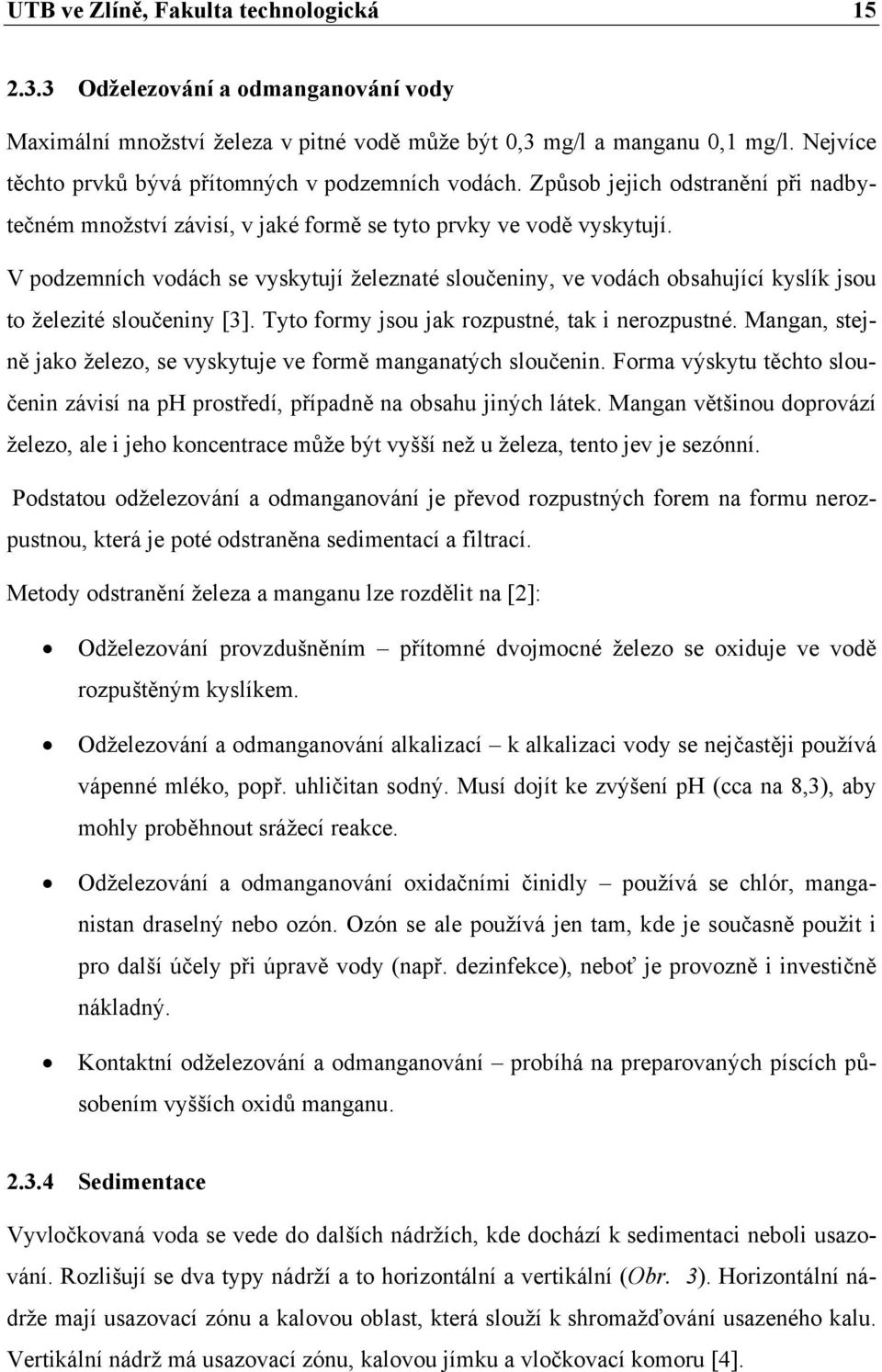 V podzemních vodách se vyskytují železnaté sloučeniny, ve vodách obsahující kyslík jsou to železité sloučeniny [3]. Tyto formy jsou jak rozpustné, tak i nerozpustné.