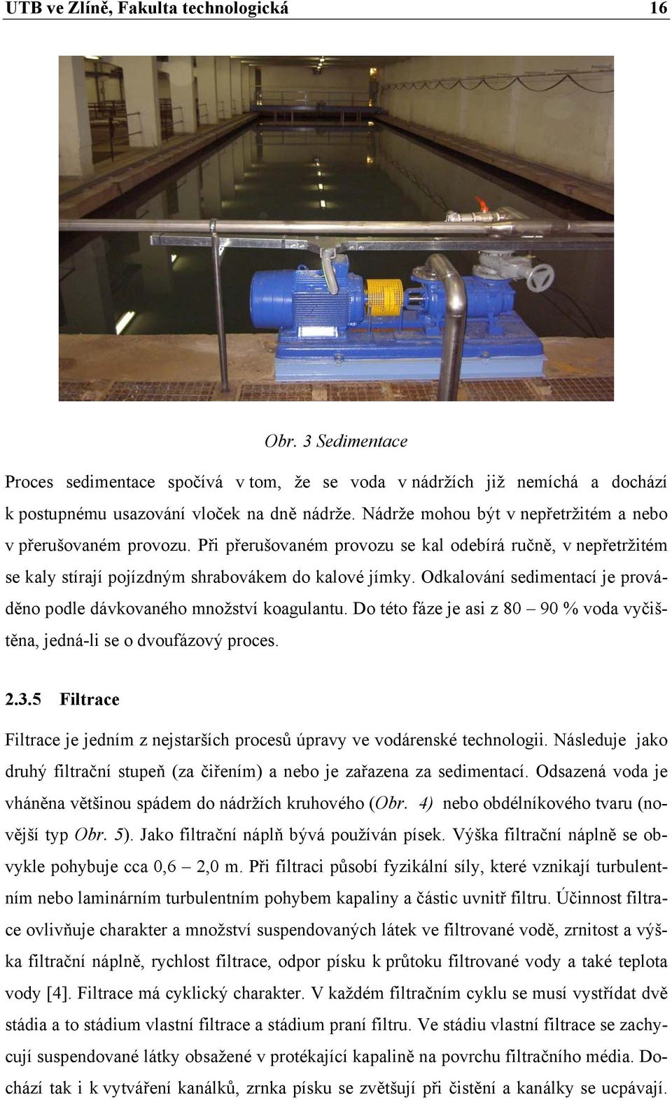 Odkalování sedimentací je prováděno podle dávkovaného množství koagulantu. Do této fáze je asi z 80 90 % voda vyčištěna, jedná-li se o dvoufázový proces. 2.3.