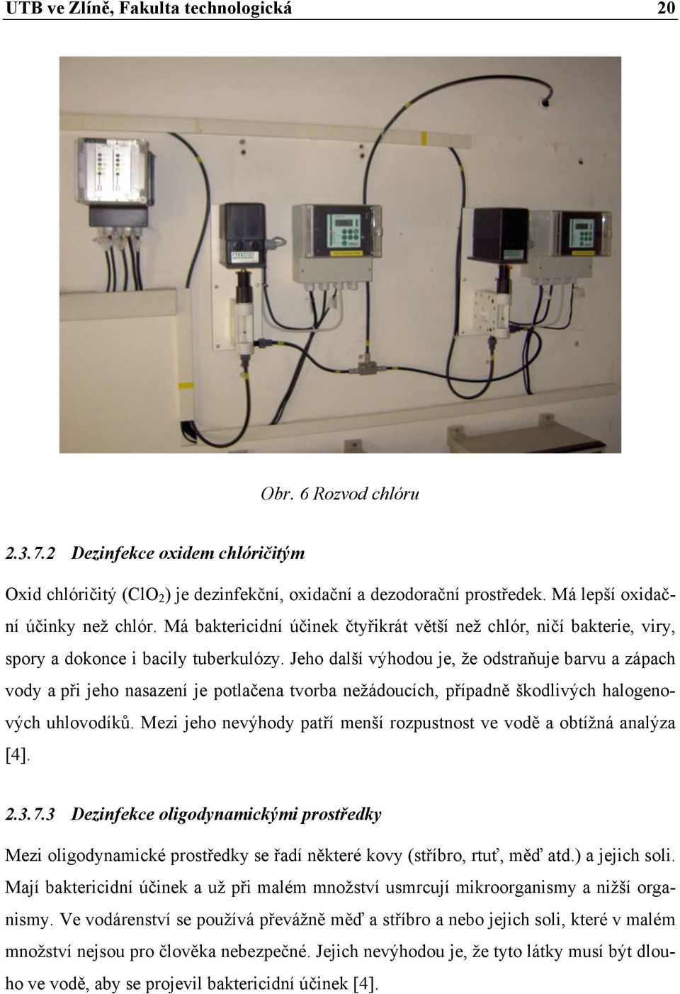 Jeho další výhodou je, že odstraňuje barvu a zápach vody a při jeho nasazení je potlačena tvorba nežádoucích, případně škodlivých halogenových uhlovodíků.