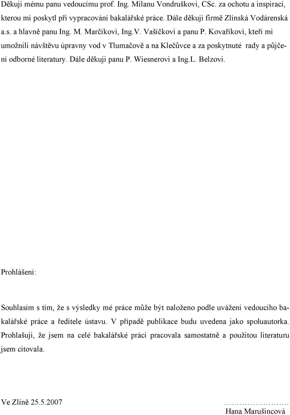 Dále děkuji panu P. Wiesnerovi a Ing.L. Belzovi. Prohlášení: Souhlasím s tím, že s výsledky mé práce může být naloženo podle uvážení vedoucího bakalářské práce a ředitele ústavu.