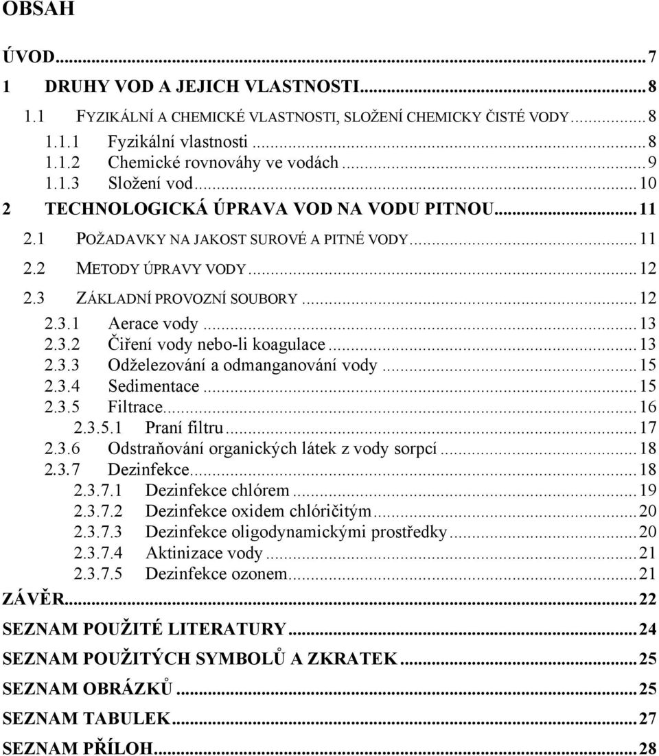 ..13 2.3.3 Odželezování a odmanganování vody...15 2.3.4 Sedimentace...15 2.3.5 Filtrace...16 2.3.5.1 Praní filtru...17 2.3.6 Odstraňování organických látek z vody sorpcí...18 2.3.7 Dezinfekce...18 2.3.7.1 Dezinfekce chlórem.