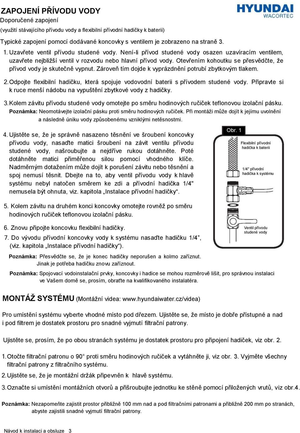 Otevřením kohoutku se přesvědčte, že přívod vody je skutečně vypnut. Zároveň tím dojde k vyprázdnění potrubí zbytkovým tlakem. 2.