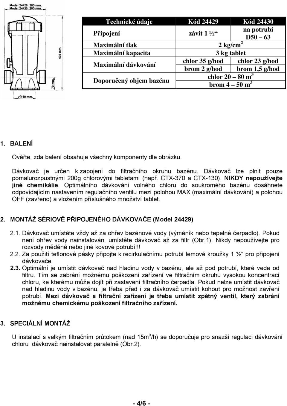 Dávkovač lze plnit pouze pomalurozpustnými 200g chlorovými tabletami (např. CTX-370 a CTX-130). NIKDY nepoužívejte jiné chemikálie.