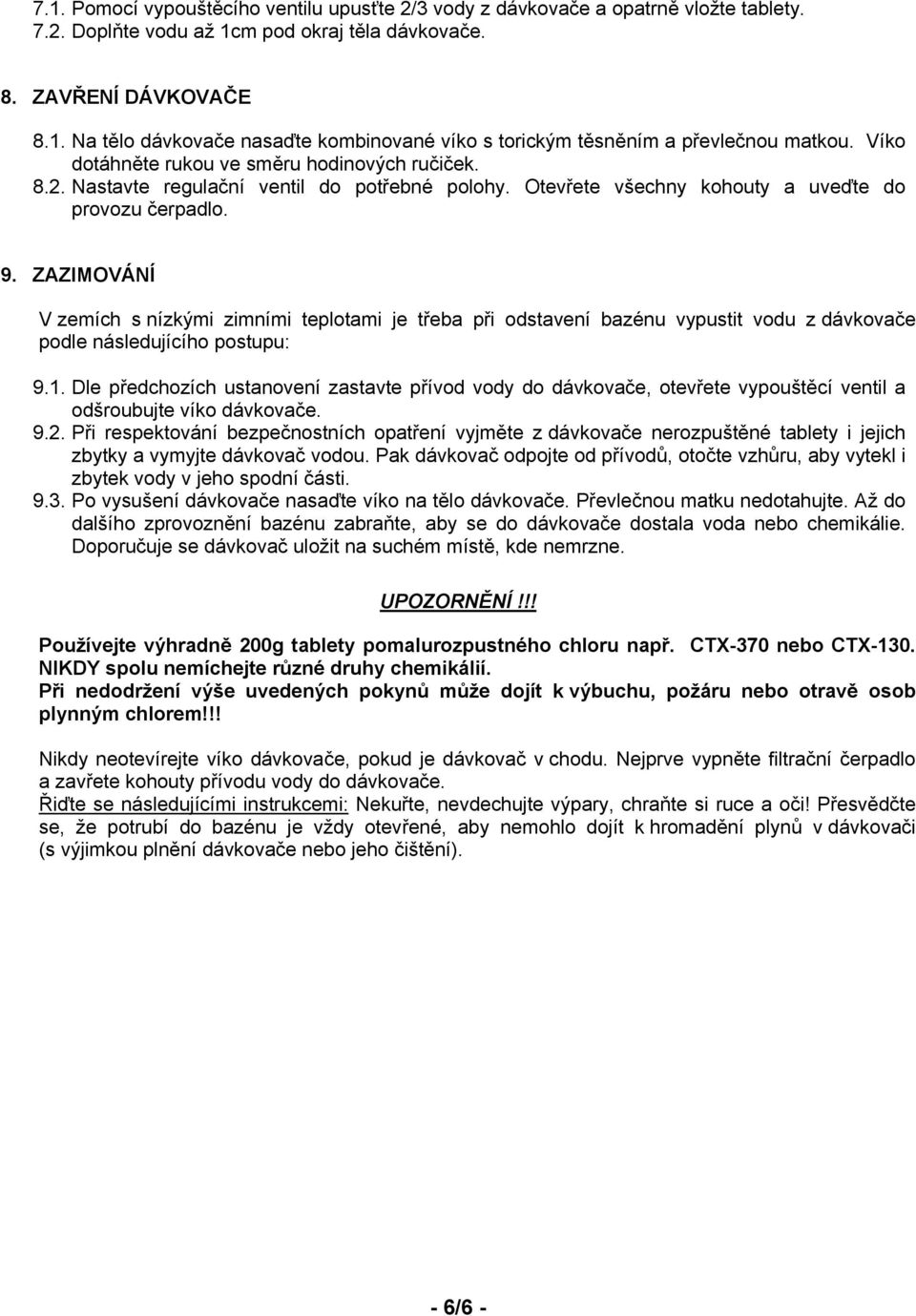 ZAZIMOVÁNÍ V zemích s nízkými zimními teplotami je třeba při odstavení bazénu vypustit vodu z dávkovače podle následujícího postupu: 9.1.