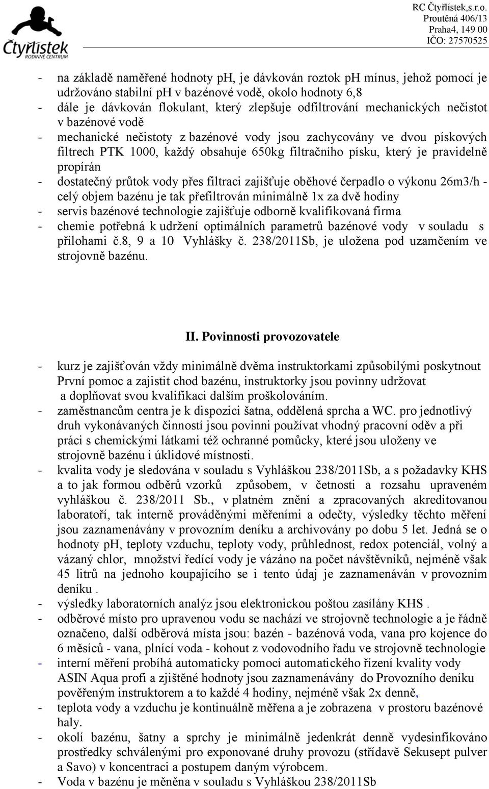 - dostatečný průtok vody přes filtraci zajišťuje oběhové čerpadlo o výkonu 26m3/h - celý objem bazénu je tak přefiltrován minimálně 1x za dvě hodiny - servis bazénové technologie zajišťuje odborně