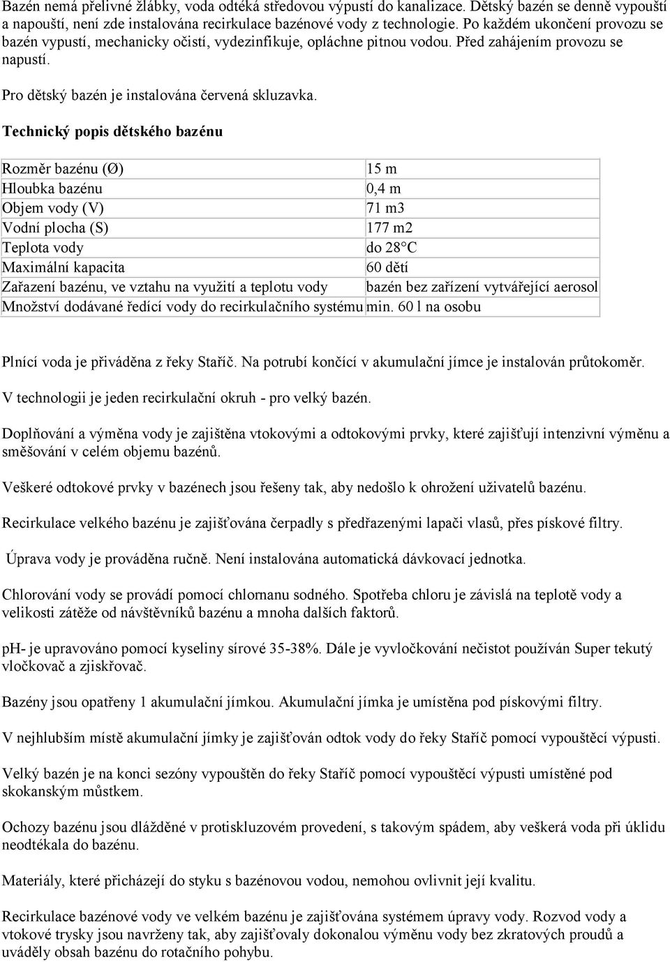 Technický popis dětského bazénu Rozměr bazénu (Ø) 15 m Hloubka bazénu 0,4 m Objem vody (V) 71 m3 Vodní plocha (S) 177 m2 Teplota vody do 28 C Maximální kapacita 60 dětí Zařazení bazénu, ve vztahu na