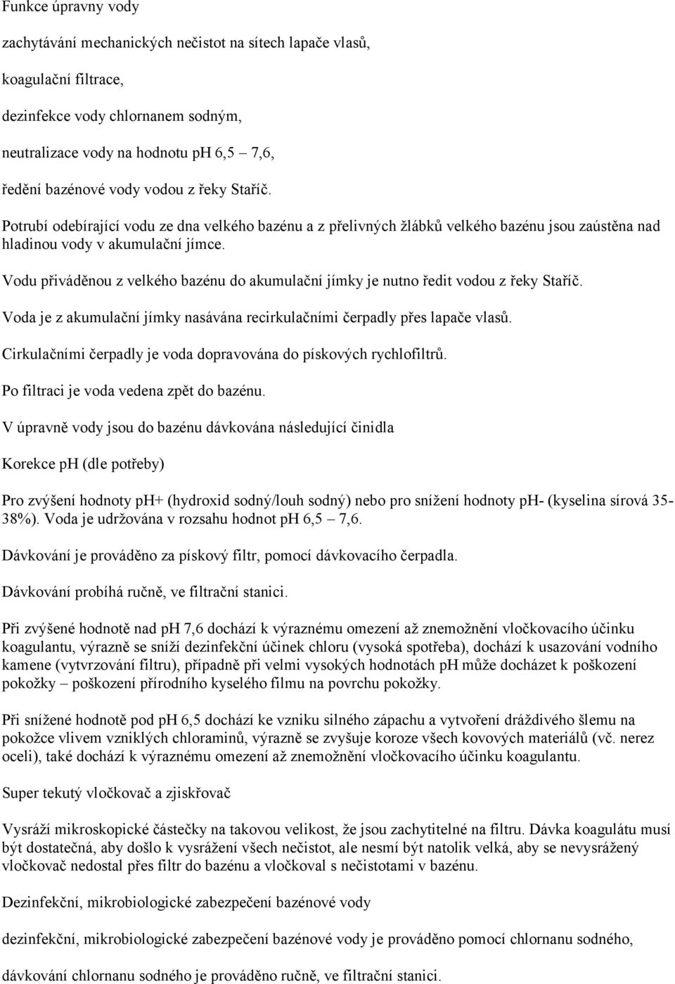 Vodu přiváděnou z velkého bazénu do akumulační jímky je nutno ředit vodou z řeky Staříč. Voda je z akumulační jímky nasávána recirkulačními čerpadly přes lapače vlasů.