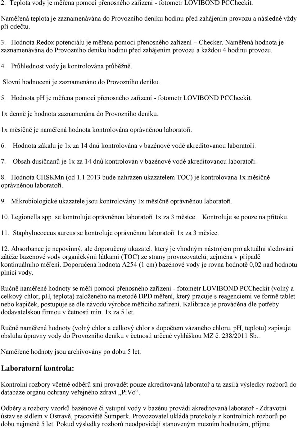 hodinu provozu. 4. Průhlednost vody je kontrolována průběžně. Slovní hodnocení je zaznamenáno do Provozního deníku. 5. Hodnota ph je měřena pomocí přenosného zařízení - fotometr LOVIBOND PCCheckit.