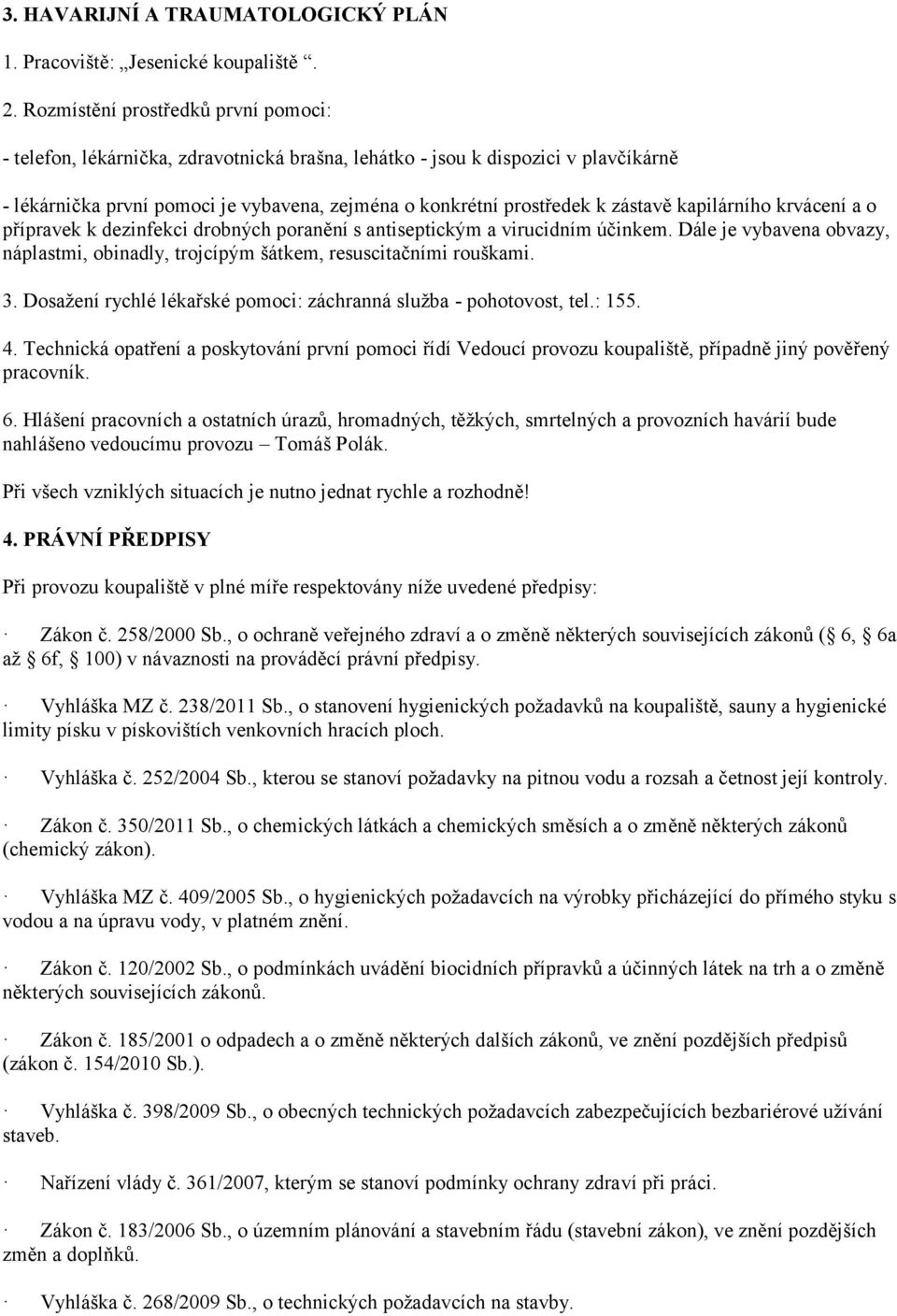 zástavě kapilárního krvácení a o přípravek k dezinfekci drobných poranění s antiseptickým a virucidním účinkem. Dále je vybavena obvazy, náplastmi, obinadly, trojcípým šátkem, resuscitačními rouškami.