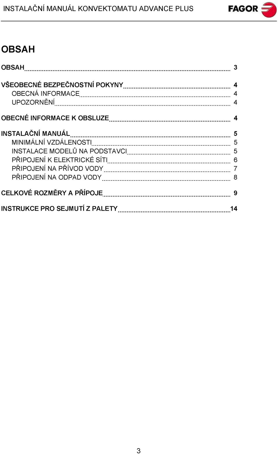MODELŮ NA PODSTAVCI 5 PŘIPOJENÍ K ELEKTRICKÉ SÍTI 6 PŘIPOJENÍ NA PŘÍVOD VODY 7