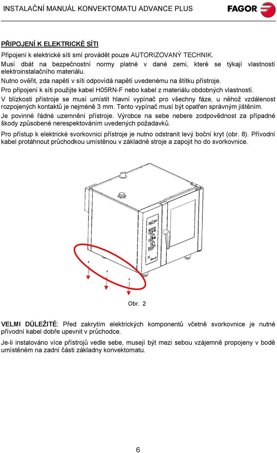 Pro připojení k síti použijte kabel H05RN-F nebo kabel z materiálu obdobných vlastností.