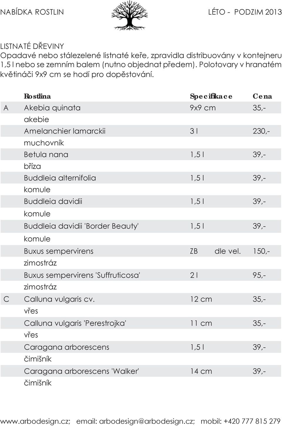 A Akebia quinata 9x9 cm 35,- akebie Amelanchier lamarckii 3 l 230,- muchovník Betula nana 1,5 l 39,- bříza Buddleia alternifolia 1,5 l 39,- komule Buddleia davidii 1,5 l 39,-