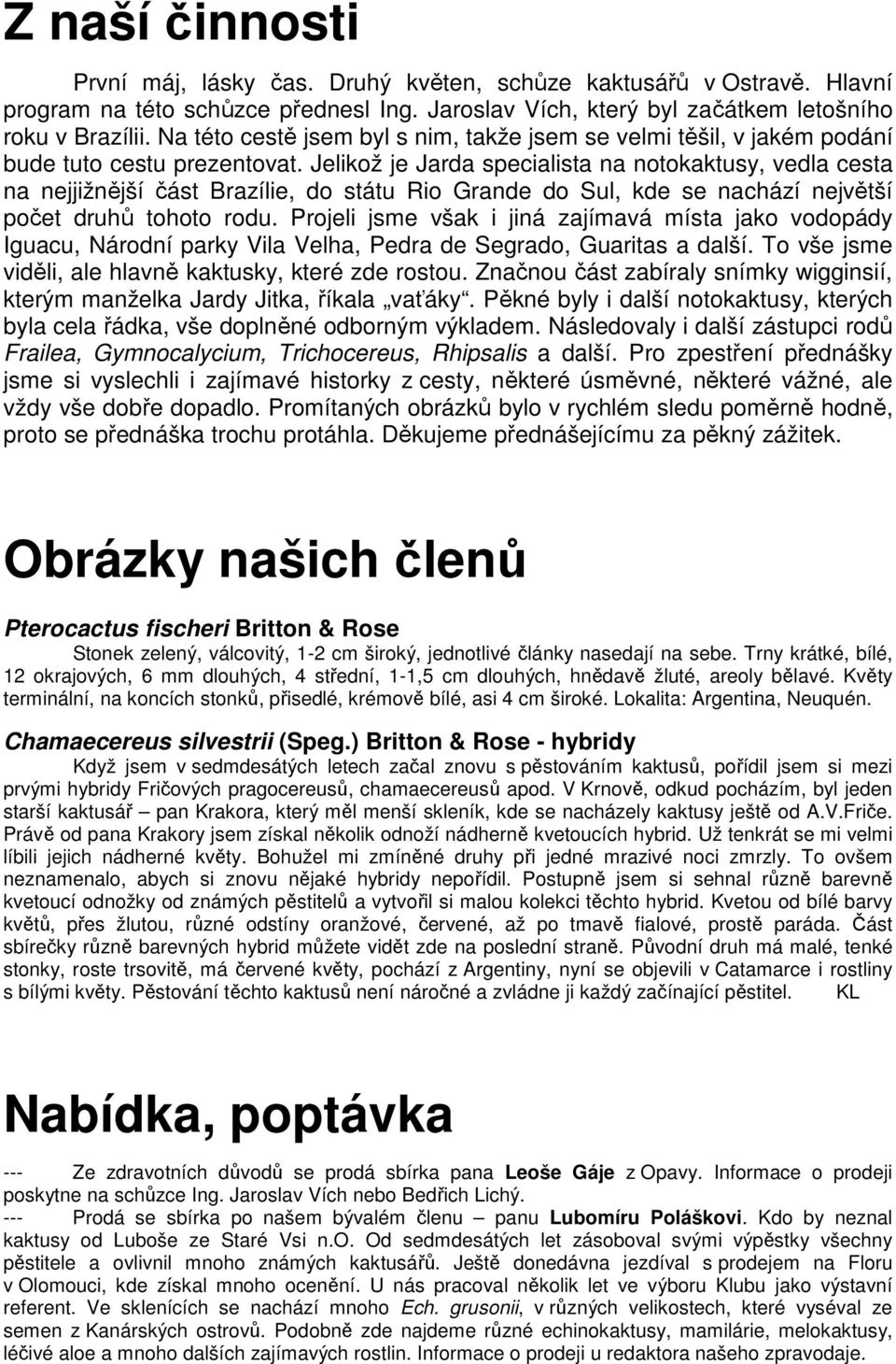 Jelikož je Jarda specialista na notokaktusy, vedla cesta na nejjižnější část Brazílie, do státu Rio Grande do Sul, kde se nachází největší počet druhů tohoto rodu.