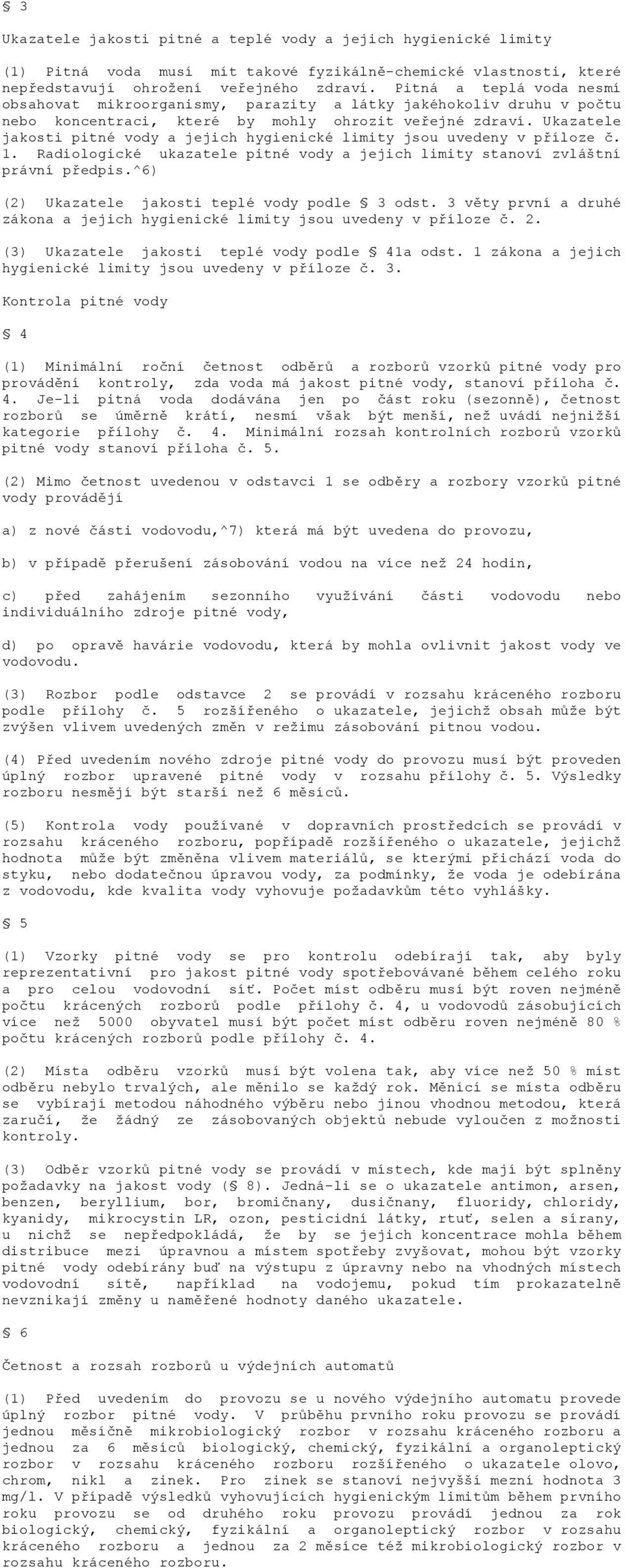 Ukazatele jakosti pitné vody a jejich hygienické limity jsou uvedeny v příloze č. 1. Radiologické ukazatele pitné vody a jejich limity stanoví zvláštní právní předpis.