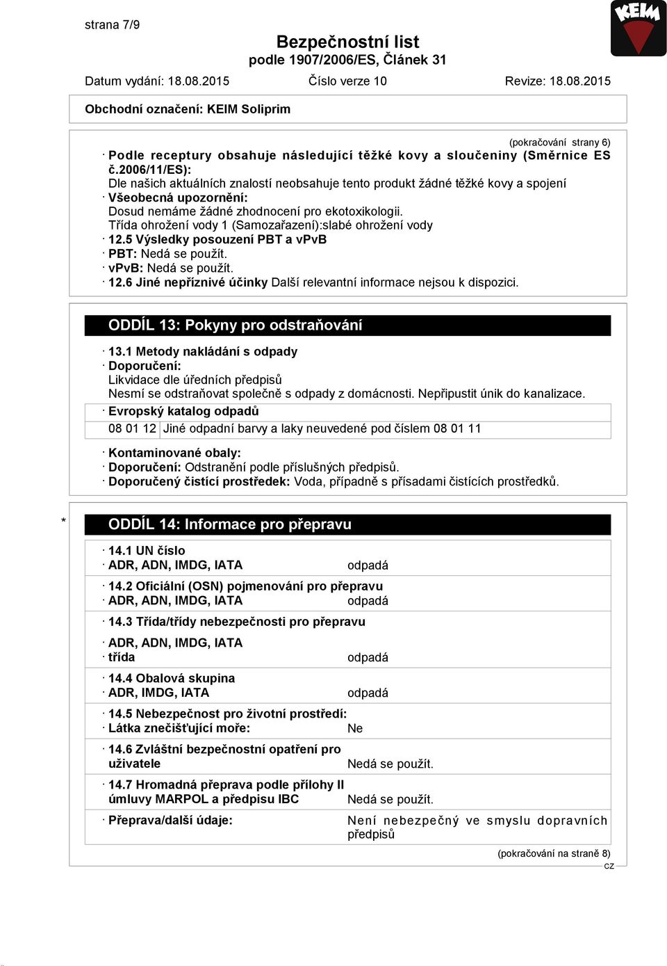 Třída ohrožení vody 1 (Samozařazení):slabé ohrožení vody 12.5 Výsledky posouzení PBT a vpvb PBT: Nedá se použít. vpvb: Nedá se použít. 12.6 Jiné nepříznivé účinky Další relevantní informace nejsou k dispozici.