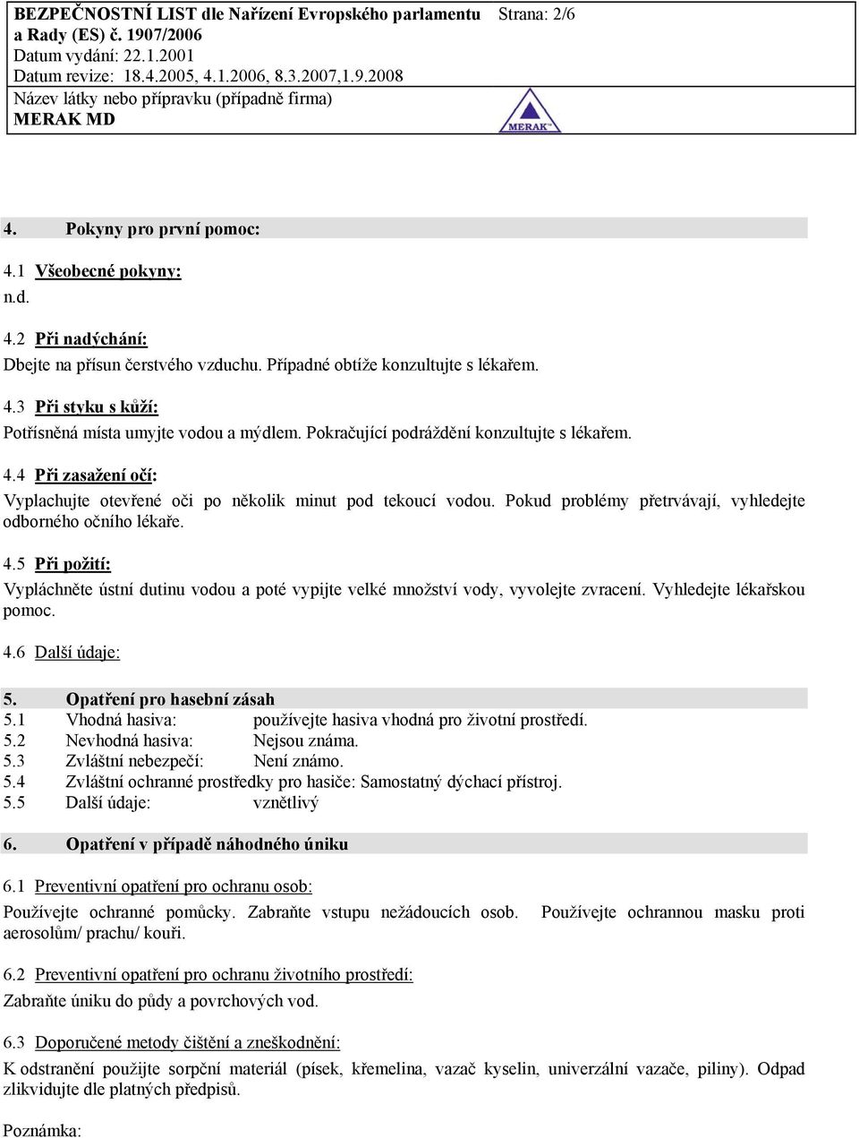 Vyhledejte lékařskou pomoc. 4.6 Další údaje: 5. Opatření pro hasební zásah 5.1 Vhodná hasiva: používejte hasiva vhodná pro životní prostředí. 5.2 Nevhodná hasiva: Nejsou známa. 5.3 Zvláštní nebezpečí: Není známo.