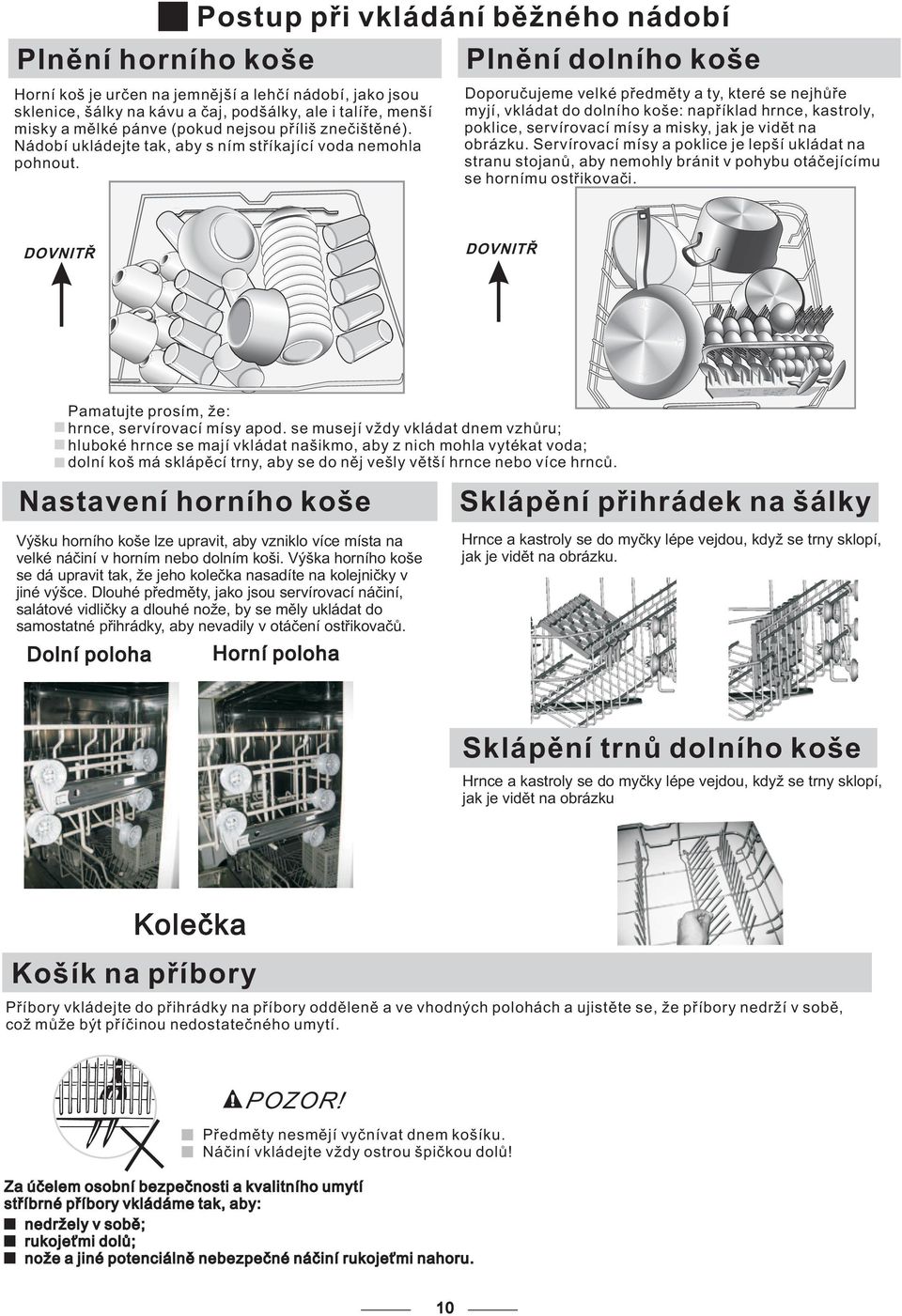 Horní koš je určen na jemnější a lehčí nádobí, jako jsou sklenice, šálky na kávu a čaj, podšálky, ale i talíře, menší misky a mělké pánve (pokud nejsou příliš znečištěné).