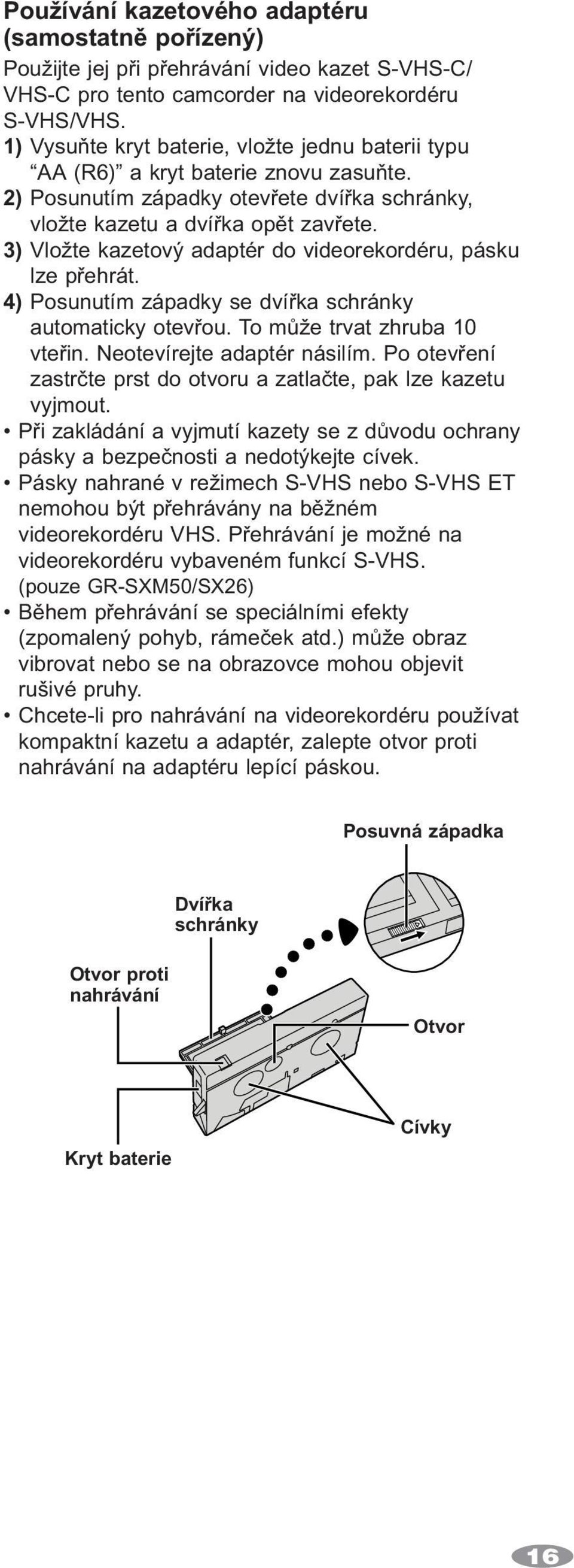 3) Vložte kazetový adaptér do videorekordéru, pásku lze přehrát. 4) Posunutím západky se dvířka schránky automaticky otevřou. To může trvat zhruba 10 vteřin. Neotevírejte adaptér násilím.