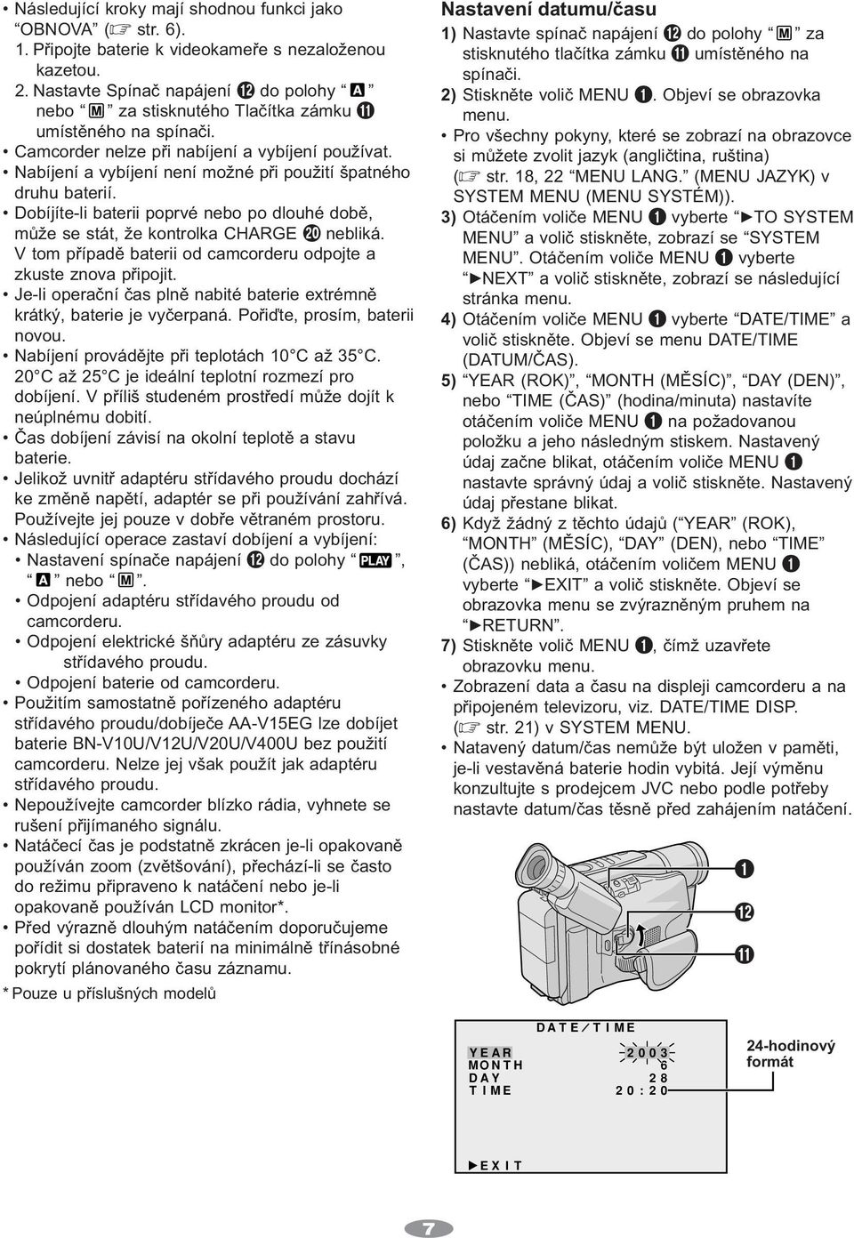 Dobíjíte-li baterii poprvé nebo po dlouhé době, může se stát, že kontrolka CHARGE ) nebliká. V tom případě baterii od camcorderu odpojte a zkuste znova připojit.