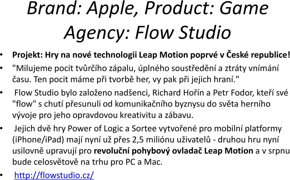 " FlowStudio bylo založeno nadšenci, Richard Hořín a Petr Fodor, kteří své "flow" s chutí přesunuli od komunikačního byznysu do světa herního vývoje pro jeho opravdovou