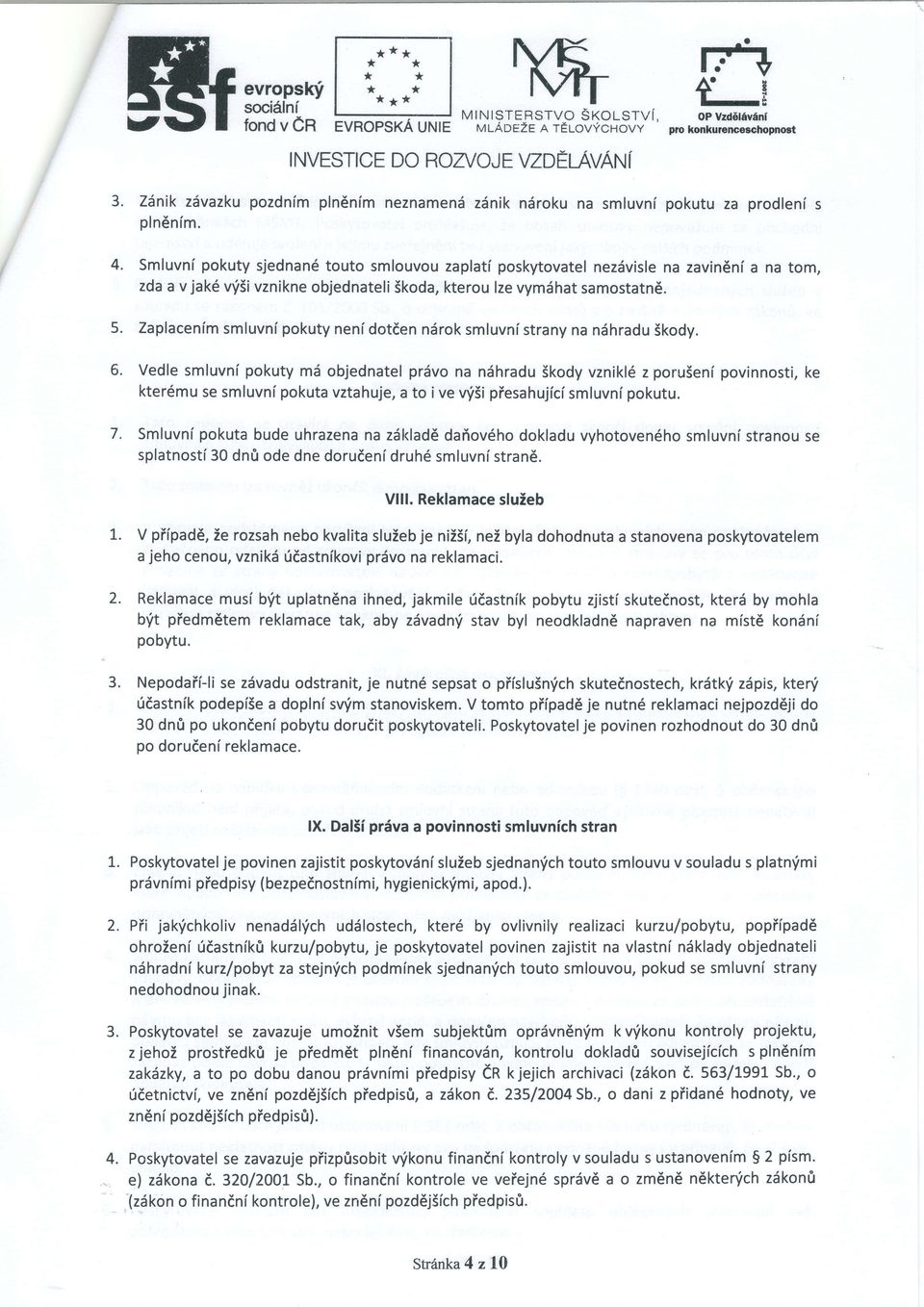 Smluvni pokuty sjednan6 touto smlouvou zaplati poskytovatel nezdvisle na zavindni a na tom, zda a v jak6 v'isivznikne objednateli Skoda, kterou lze vymdhat samostatne. 5. 6. 7.