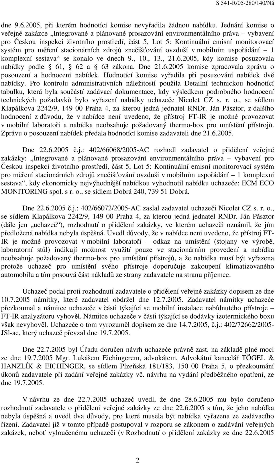 pro měření stacionárních zdrojů znečišťování ovzduší v mobilním uspořádání 1 komplexní sestava se konalo ve dnech 9., 10., 13., 21.6.2005, kdy komise posuzovala nabídky podle 61, 62 a 63 zákona.