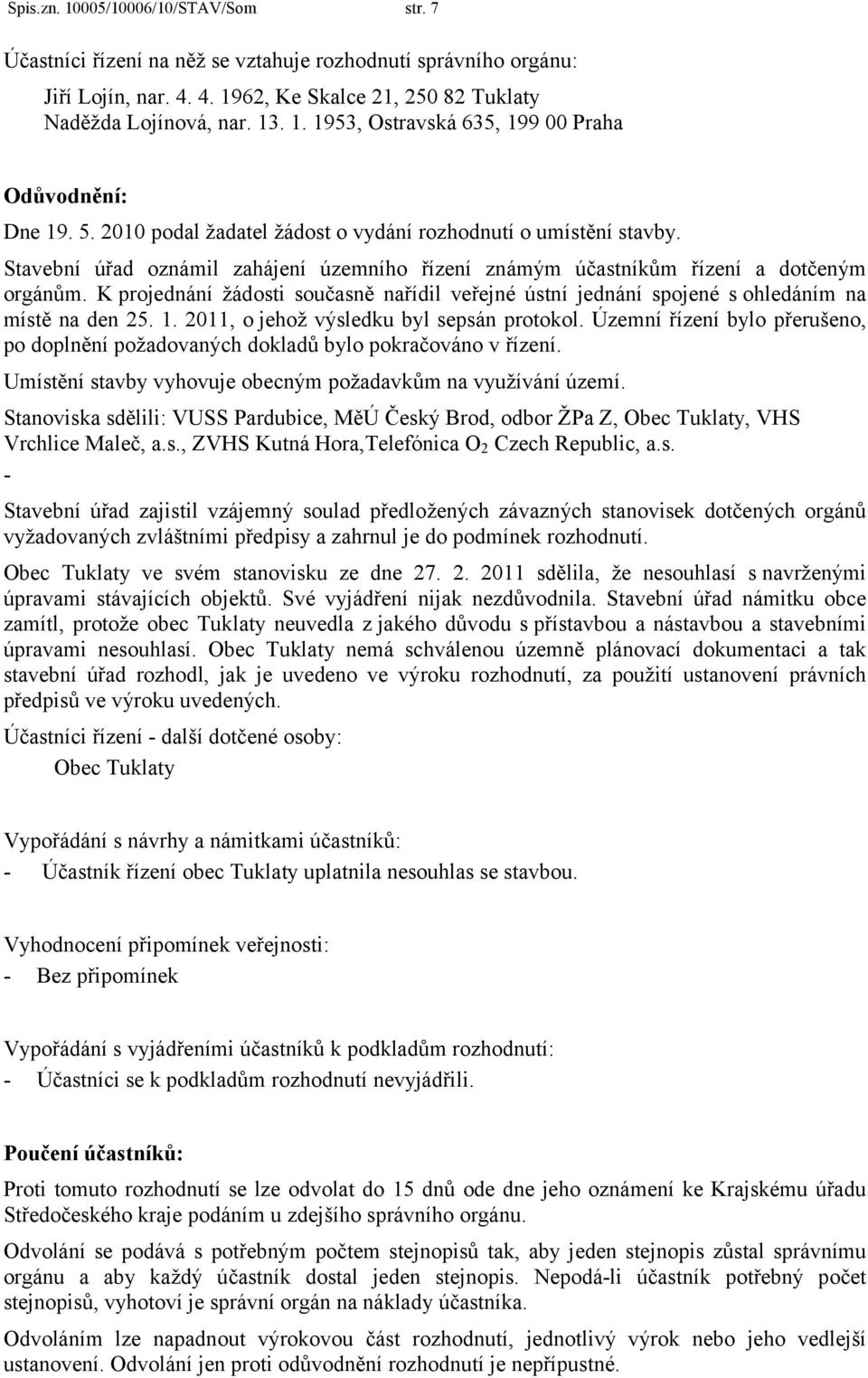 K projednání žádosti současně nařídil veřejné ústní jednání spojené s ohledáním na místě na den 25. 1. 2011, o jehož výsledku byl sepsán protokol.