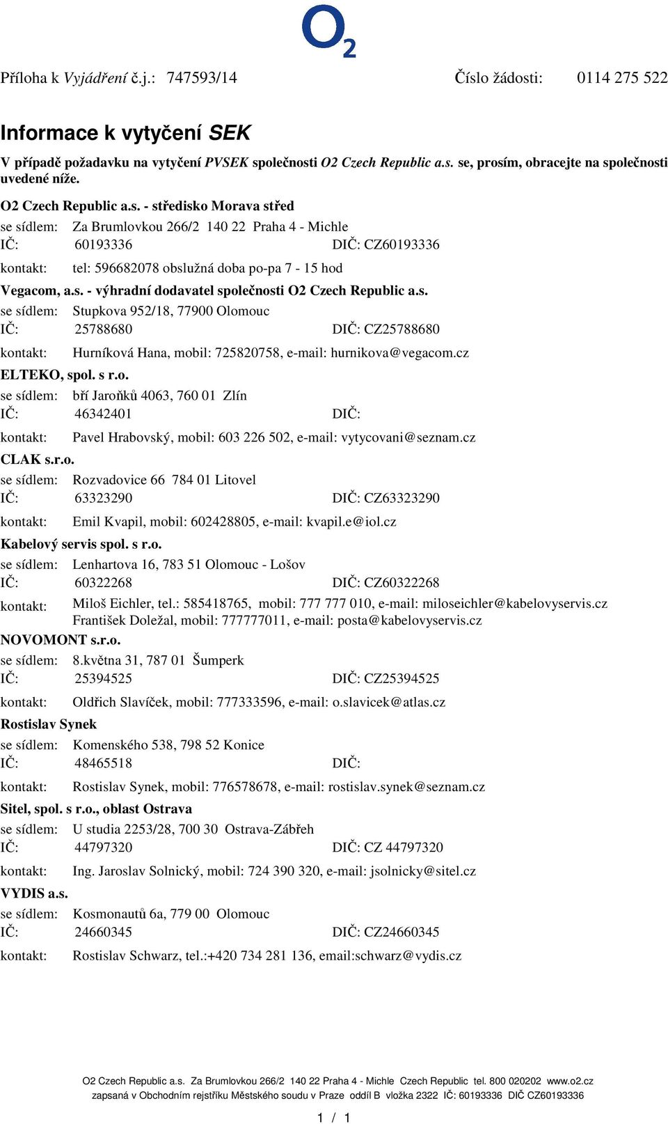 s. - výhradní dodavatel spolenosti O2 Czech Republic a.s. se sídlem: Stupkova 952/18, 77900 Olomouc I: 25788680 DI: CZ25788680 Hurníková Hana, mobil: 725820758, e-mail: hurnikova@vegacom.